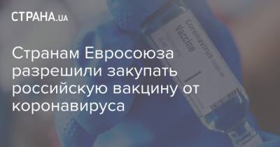 Странам Евросоюза разрешили закупать российскую вакцину от коронавируса - strana.ua - Евросоюз