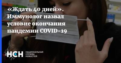 «Ждать 40 дней». Иммунолог назвал условие окончания пандемии COVID-19 - nsn.fm - Россия