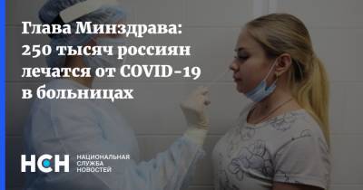 Михаил Мурашко - Глава Минздрава: 250 тысяч россиян лечатся от COVID-19 в больницах - nsn.fm - Россия