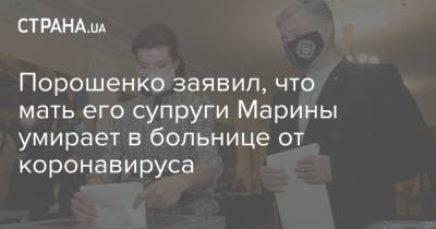Петр Порошенко - Марина Порошенко - Порошенко заявил, что мать его супруги Марины умирает в больнице от коронавируса - strana.ua