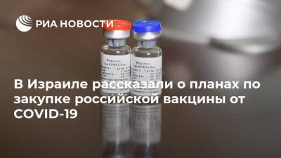 В Израиле рассказали о планах по закупке российской вакцины от COVID-19 - ria.ru - Россия - Израиль - Тель-Авив - Иерусалим