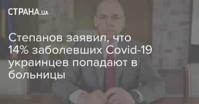 Степанов - Степанов заявил, что 14% заболевших Covid-19 украинцев попадают в больницы - strana.ua - Украина