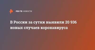 В России за сутки выявили 20 936 новых случаев коронавируса - ren.tv - Россия - Санкт-Петербург - Москва - Московская обл.
