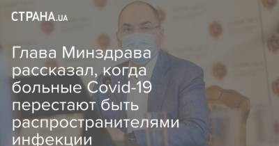 Максим Степанов - Глава Минздрава рассказал, когда больные Covid-19 перестают быть распространителями инфекции - strana.ua - Украина