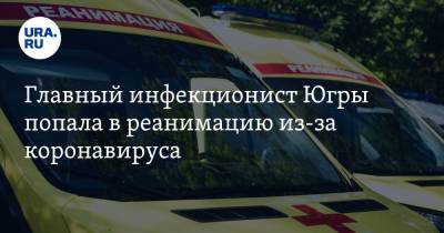 Главный инфекционист Югры попала в реанимацию из-за коронавируса - ura.news - округ Югра
