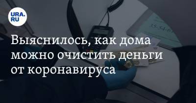 Роман Леонов - Выяснилось, как дома можно очистить деньги от коронавируса - ura.news