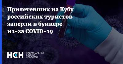 Прилетевших на Кубу российских туристов заперли в бункере из-за COVID-19 - nsn.fm - Россия - Куба