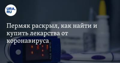 Пермяк раскрыл, как найти и купить лекарства от коронавируса - ura.news - Пермь