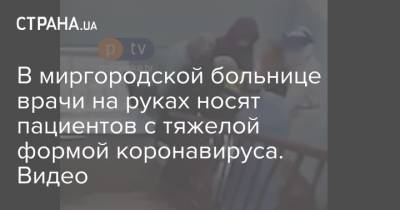 В миргородской больнице врачи на руках носят пациентов с тяжелой формой коронавируса. Видео - strana.ua - Украина