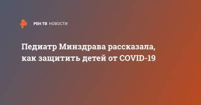 Педиатр Минздрава рассказала, как защитить детей от COVID-19 - ren.tv - Россия - Санкт-Петербург - округ Сзфо