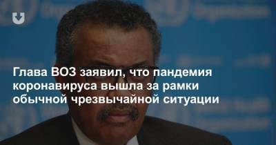 Адан Гебрейесус - Глава ВОЗ заявил, что пандемия коронавируса вышла за рамки обычной чрезвычайной ситуации - news.tut.by - Женева