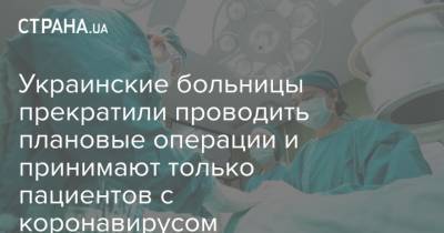 Виктор Ляшко - Украинские больницы прекратили проводить плановые операции и принимают только пациентов с коронавирусом - strana.ua - Одесса