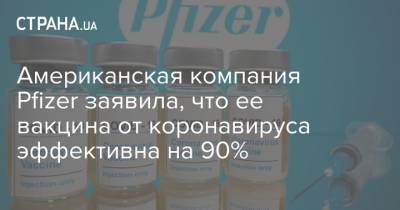 Американская компания Pfizer заявила, что ее вакцина от коронавируса эффективна на 90% - strana.ua - Сша