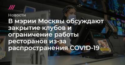 В мэрии Москвы обсуждают закрытие клубов и ограничение работы ресторанов из-за распространения COVID-19 - tvrain.ru - Москва