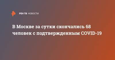 Анна Попова - В Москве за сутки скончались 68 человек с подтвержденным COVID-19 - ren.tv - Москва
