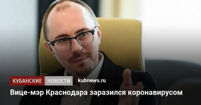 Вице-мэр Краснодара заразился коронавирусом - kubnews.ru - Краснодар