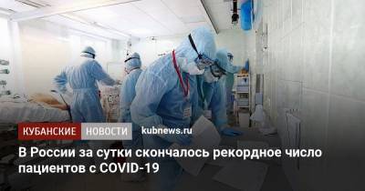 В России за сутки скончалось рекордное число пациентов с COVID-19 - kubnews.ru - Россия
