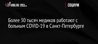 Александр Беглов - Более 30 тысяч медиков работают с больным COVID-19 в Санкт-Петербурге - ivbg.ru - Россия - Санкт-Петербург