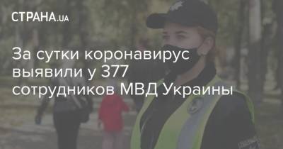 Арсен Аваков - За сутки коронавирус выявили у 377 сотрудников МВД Украины - strana.ua - Украина