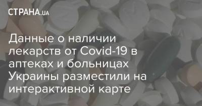 Данные о наличии лекарств от Covid-19 в аптеках и больницах Украины разместили на интерактивной карте - strana.ua - Украина
