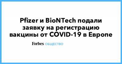 Pfizer и BioNTech подали заявку на регистрацию вакцины от COVID-19 в Европе - forbes.ru - Евросоюз