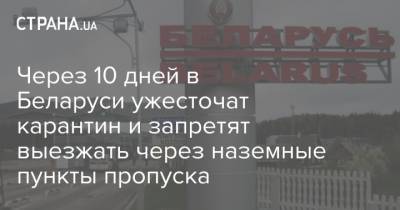 Через 10 дней в Беларуси ужесточат карантин и запретят выезжать через наземные пункты пропуска - strana.ua - Белоруссия