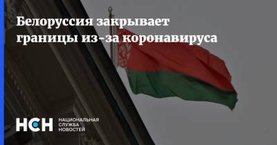 Белоруссия закрывает границы из-за коронавируса - nsn.fm - Белоруссия