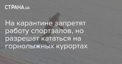 На карантине запретят работу спортзалов, но разрешат кататься на горнолыжных курортах - strana.ua
