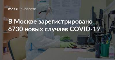 В Москве зарегистрировано 6730 новых случаев COVID-19 - mos.ru - Москва