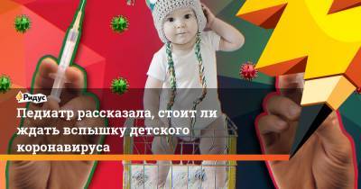 Педиатр рассказала, стоит ли ждать вспышку детского коронавируса - ridus.ru