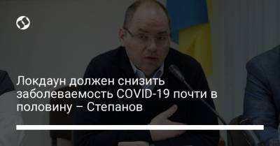 Максим Степанов - Локдаун должен снизить заболеваемость COVID-19 почти в половину – Степанов - liga.net - Украина