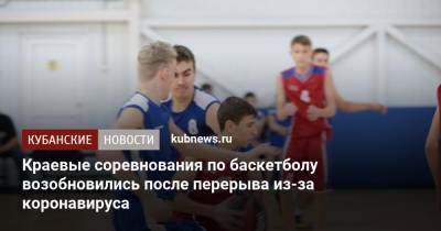 Краевые соревнования по баскетболу возобновились после перерыва из-за коронавируса - kubnews.ru - Краснодарский край