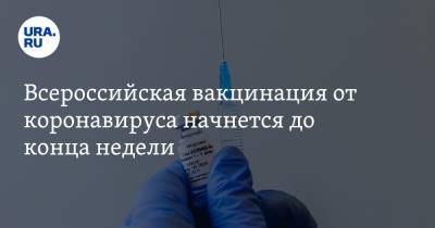 Всероссийская вакцинация от коронавируса начнется до конца недели - ura.news - Россия