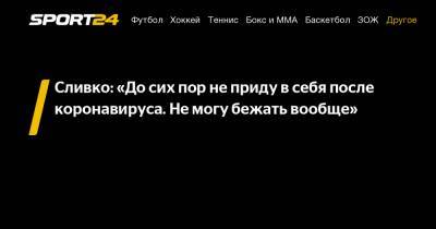 Виктория Сливко - Сливко: "До сих пор не приду в себя после коронавируса. Не могу бежать вообще" - sport24.ru