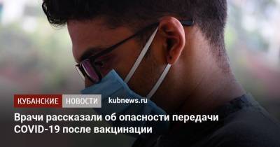 Евгений Тимаков - Врачи рассказали об опасности передачи COVID-19 после вакцинации - kubnews.ru