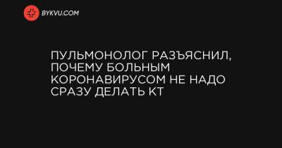 Евгений Симонец - Пульмонолог разъяснил, почему больным коронавирусом не надо сразу делать КТ - bykvu.com - Украина