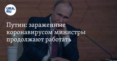 Владимир Путин - Путин: зараженные коронавирусом министры продолжают работать - ura.news - Россия