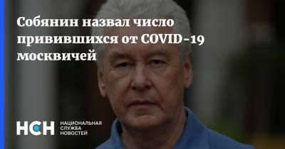 Сергей Собянин - Собянин назвал число привившихся от COVID-19 москвичей - nsn.fm - Россия - Москва