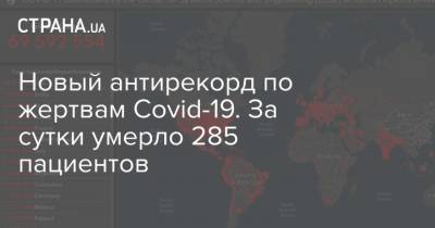 Максим Степанов - Новый антирекорд по жертвам Covid-19. За сутки умерло 285 пациентов - strana.ua