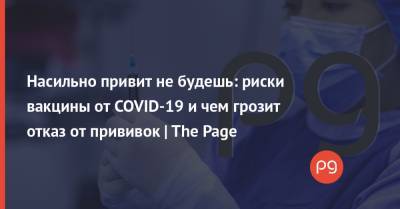 Насильно привит не будешь: риски вакцины от COVID-19 и чем грозит отказ от прививок - thepage.ua - Украина - Англия - Канада - Бахрейн
