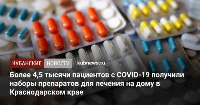 Юрий Сарычев - Более 4,5 тысячи пациентов с COVID-19 получили наборы препаратов для лечения на дому в Краснодарском крае - kubnews.ru - Краснодарский край - Кубань