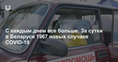 С каждым днем все больше. За сутки в Беларуси 1967 новых случаев COVID-19 - news.tut.by - Белоруссия