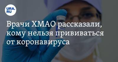Врачи ХМАО рассказали, кому нельзя прививаться от коронавируса - ura.news - округ Югра