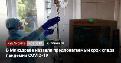 Олег Гриднев - В Минздраве назвали предполагаемый срок спада пандемии COVID-19 - kubnews.ru - Россия