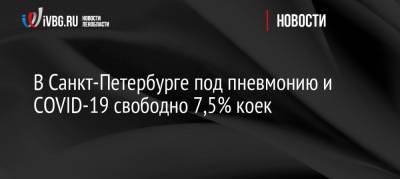 В Санкт-Петербурге под пневмонию и COVID-19 свободно 7,5% коек - ivbg.ru - Санкт-Петербург