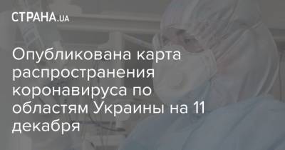 Опубликована карта распространения коронавируса по областям Украины на 11 декабря - strana.ua - Украина - Бостон