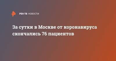 За сутки в Москве от коронавируса скончались 76 пациентов - ren.tv - Москва