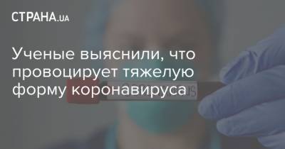 Ученые выяснили, что провоцирует тяжелую форму коронавируса - strana.ua
