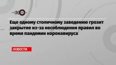 Еще одному столичному заведению грозит закрытие из-за несоблюдения правил во время пандемии коронавируса - echo.msk.ru
