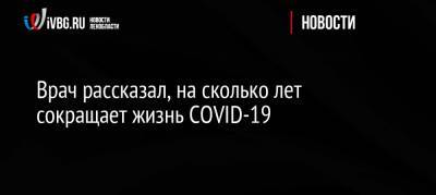 Владимир Болибок - Врач рассказал, на сколько лет сокращает жизнь COVID-19 - ivbg.ru - Украина